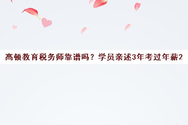 高顿教育税务师靠谱吗?学员亲述3年考过年薪20万