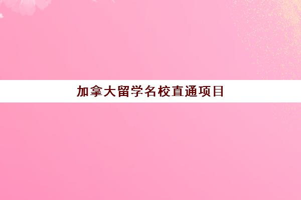 加拿大留学名校直通项目 加拿大留学名校直通项目