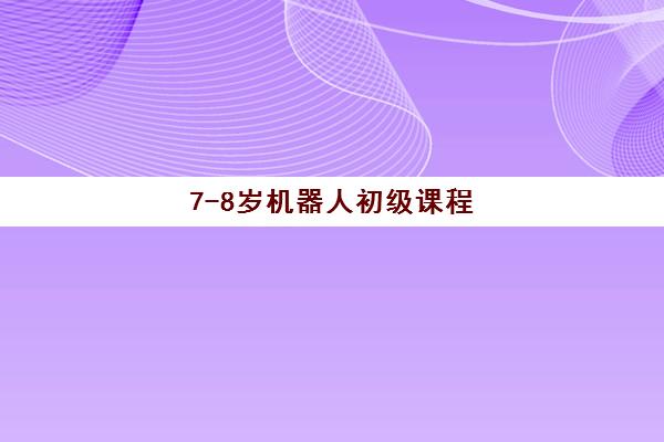 7-8岁机器人初级课程 7-8岁机器人初级课程