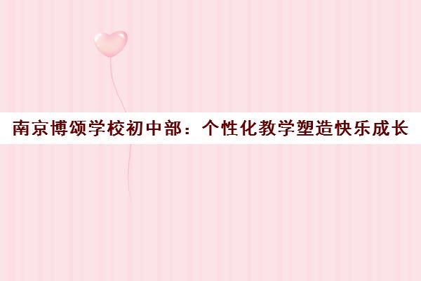 南京博颂学校初中部 个性化教学塑造快乐成长 全面提升核心素养 南京博颂学校初中部 个性化教学塑造快乐成长 全面提升核心素养
