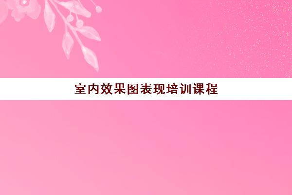 室内效果图表现培训课程