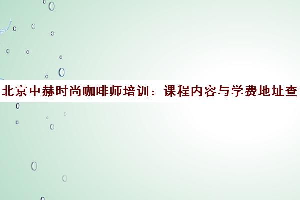北京中赫时尚咖啡师培训 课程内容与学费地址查询