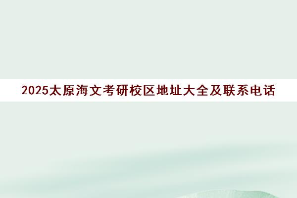 2025太原海文考研校区地址大全及联系电话