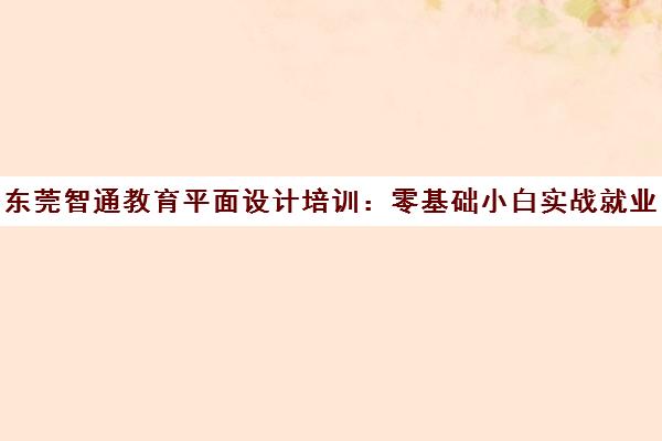 东莞智通教育平面设计培训 零基础小白实战就业班