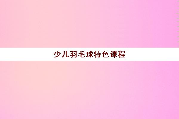 少儿羽毛球特色课程