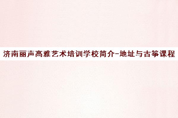 济南丽声高雅艺术培训学校简介-地址与古筝课程详情