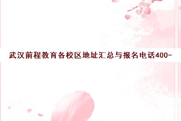 武汉前程教育各校区地址汇总与报名电话400-8010-699