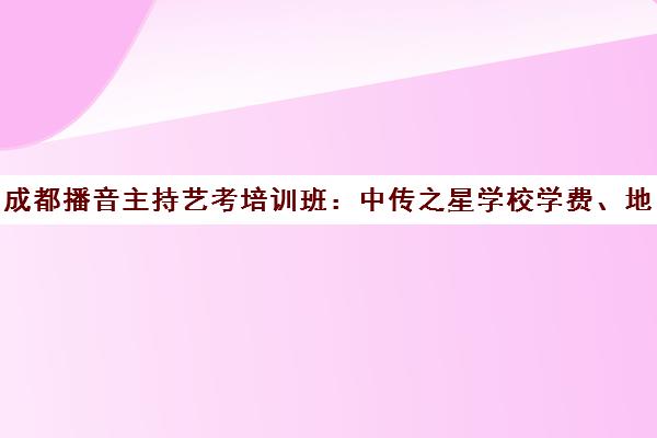 成都播音主持艺考培训班 中传之星学校学费、地址、口碑解析