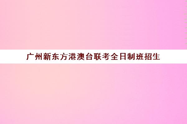 广州新东方港澳台联考全日制班招生 试听课优惠预约