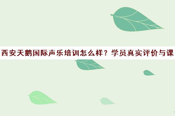 西安天鹅国际声乐培训怎么样？学员真实评价与课程优势揭秘