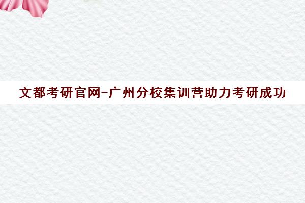 文都考研官网-广州分校集训营助力考研成功