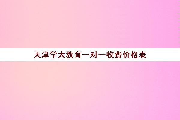 天津学大教育一对一收费价格表（2025最新版）- 附收费标准