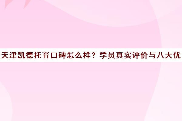 天津凯德托育口碑怎么样？学员真实评价与八大优势解析