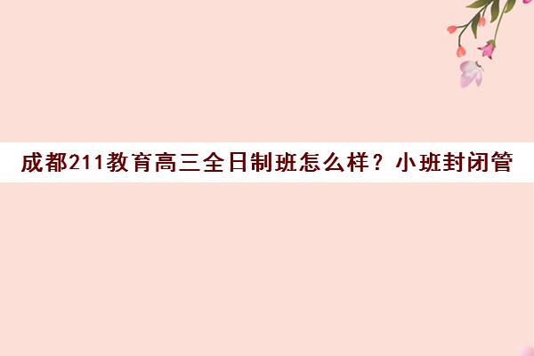 成都211教育高三全日制班怎么样？小班封闭管理