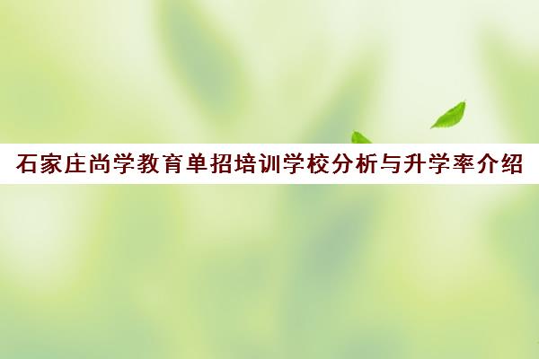 石家庄尚学教育单招培训学校分析与升学率介绍