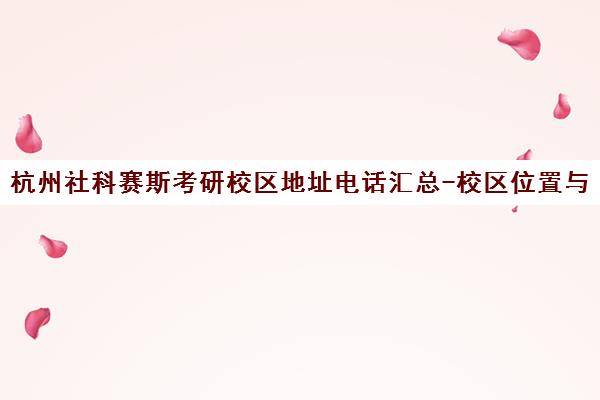杭州社科赛斯考研校区地址电话汇总-校区位置与联系方式 杭州社科赛斯考研校区地址电话汇总-校区位置与联系方式