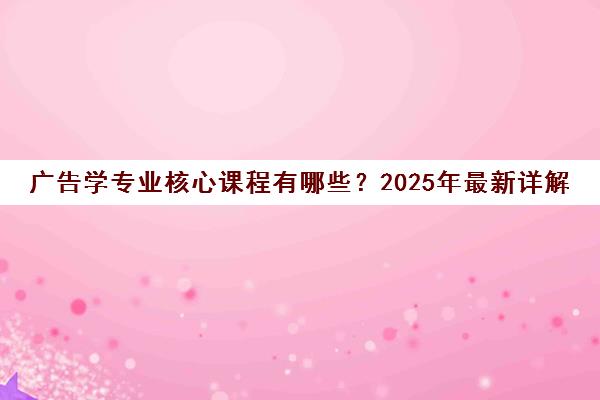 广告学专业核心课程有哪些?2025年最新详解 广告学专业核心课程有哪些?2025年最新详解