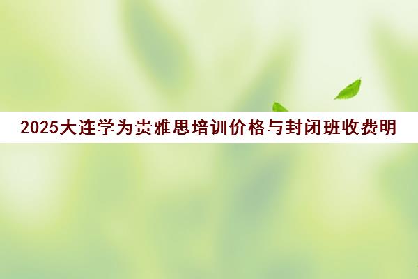 2025大连学为贵雅思培训价格与封闭班收费明细