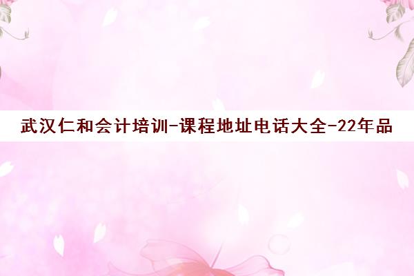 武汉仁和会计培训-课程地址电话大全-22年品牌专注 武汉仁和会计培训-课程地址电话大全-22年品牌专注