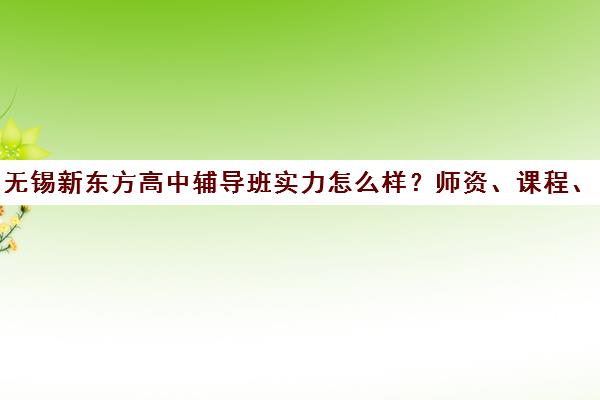 无锡新东方高中辅导班实力怎么样?师资、课程、价格全解析