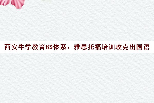 西安牛学教育8S体系 雅思托福培训攻克出国语言关