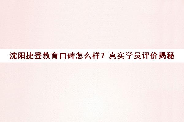 沈阳捷登教育口碑怎么样?真实学员评价揭秘
