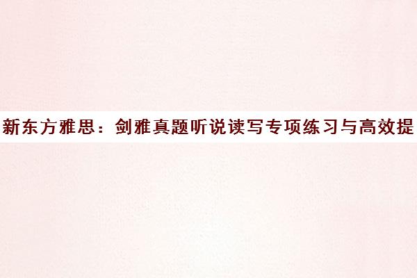 新东方雅思 剑雅真题听说读写专项练习与高效提分攻略 新东方雅思 剑雅真题听说读写专项练习与高效提分攻略