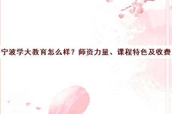 宁波学大教育怎么样?师资力量、课程特色及收费标准全解析 宁波学大教育怎么样?师资力量、课程特色及收费标准全解析