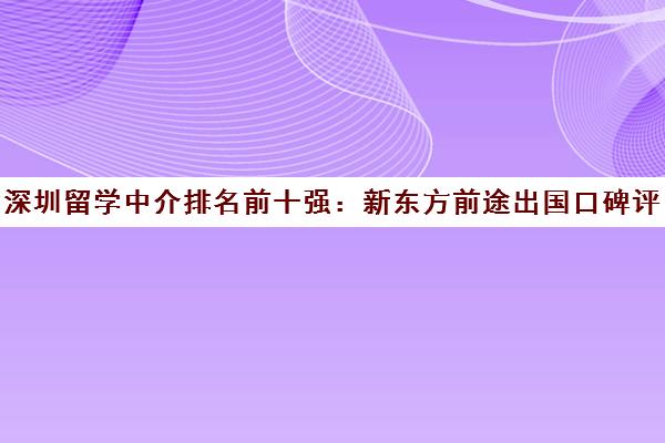 深圳留学中介排名前十强 新东方前途出国口碑评测