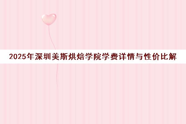 2025年深圳美斯烘焙学院学费详情与性价比解析
