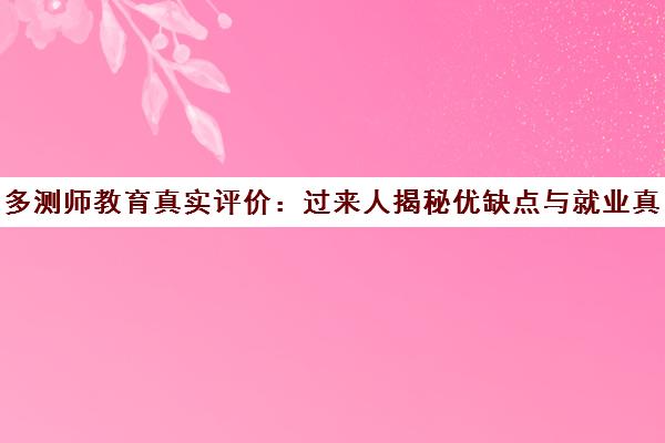 多测师教育真实评价 过来人揭秘优缺点与就业真相