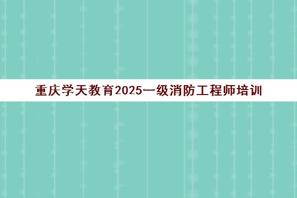 重庆学天教育2025一级消防工程师培训