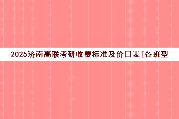 2025济南高联考研收费标准及价目表[各班型价格明细]