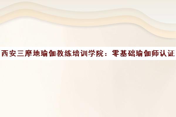 西安三摩地瑜伽教练培训学院 零基础瑜伽师认证基地 西安三摩地瑜伽教练培训学院 零基础瑜伽师认证基地