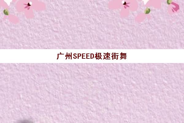 广州SPEED极速街舞（超级星之光店）- 街舞培训热土