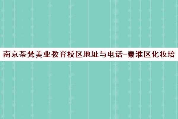 南京蒂梵美业教育校区地址与电话-秦淮区化妆培训学校 南京蒂梵美业教育校区地址与电话-秦淮区化妆培训学校