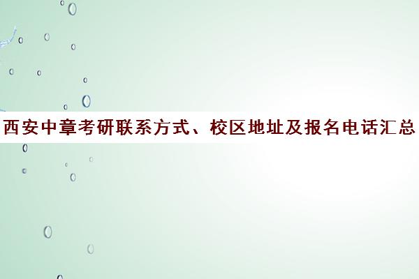 西安中章考研联系方式、校区地址及报名电话汇总 西安中章考研联系方式、校区地址及报名电话汇总