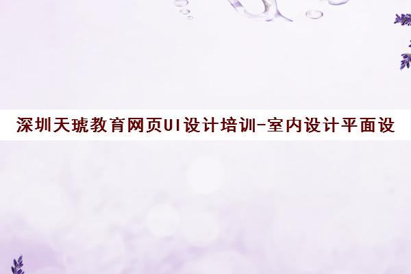深圳天琥教育网页UI设计培训-室内设计平面设计培训