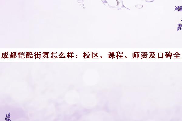 成都恺酷街舞怎么样 校区、课程、师资及口碑全解析 成都恺酷街舞怎么样 校区、课程、师资及口碑全解析