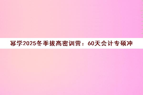 幂学2025冬季拔高密训营 60天会计专硕冲刺与网报指导