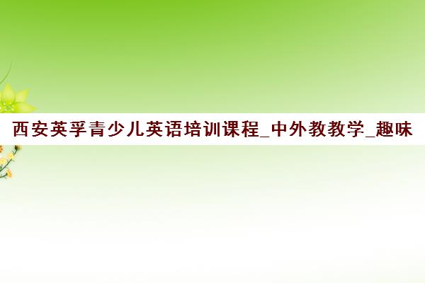 西安英孚青少儿英语培训课程_中外教教学_趣味课堂 西安英孚青少儿英语培训课程_中外教教学_趣味课堂