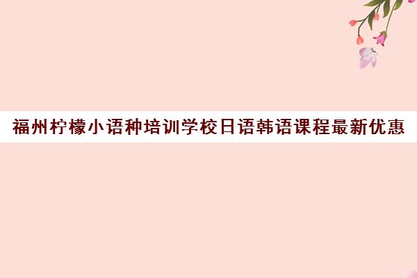 福州柠檬小语种培训学校日语韩语课程最新优惠