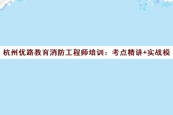 杭州优路教育消防工程师培训 考点精讲+实战模拟 高效通关 杭州优路教育消防工程师培训 考点精讲+实战模拟 高效通关