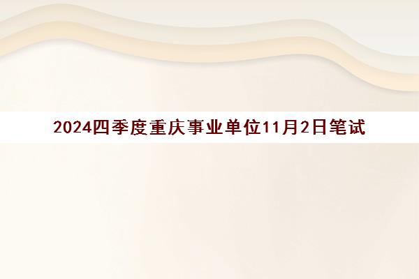2024四季度重庆事业单位11月2日笔试 招聘578人含D类教师岗