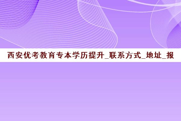 西安优考教育专本学历提升_联系方式_地址_报名电话