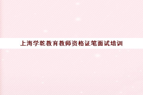 上海学乾教育教师资格证笔面试培训 上海学乾教育教师资格证笔面试培训