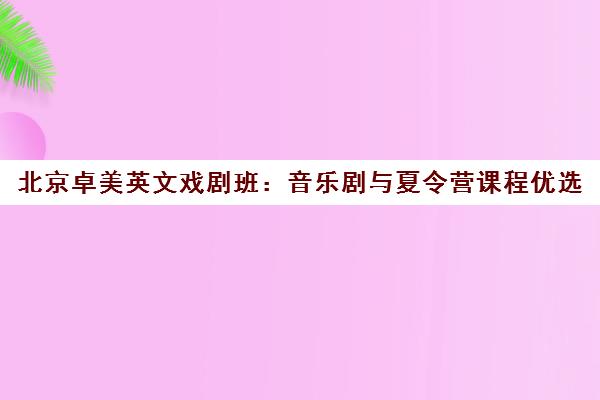 北京卓美英文戏剧班:音乐剧与夏令营课程优选 北京卓美英文戏剧班:音乐剧与夏令营课程优选