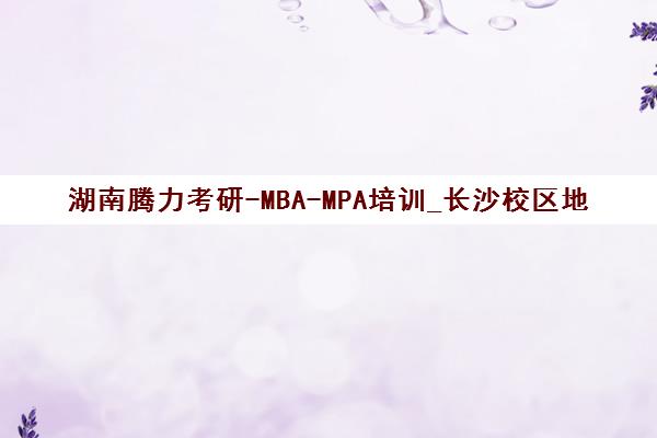湖南腾力考研-MBA-MPA培训_长沙校区地址电话课程