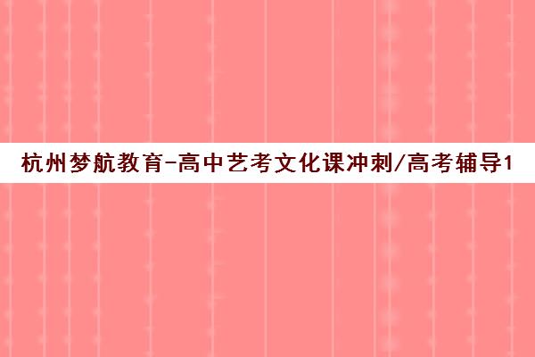 杭州梦航教育-高中艺考文化课冲刺/高考辅导10年品牌 杭州梦航教育-高中艺考文化课冲刺/高考辅导10年品牌