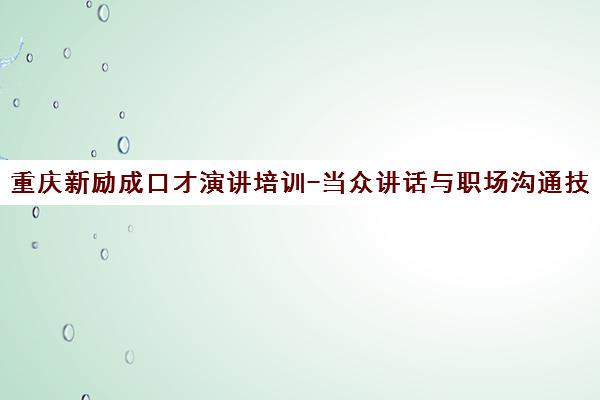 重庆新励成口才演讲培训-当众讲话与职场沟通技巧训练机构 重庆新励成口才演讲培训-当众讲话与职场沟通技巧训练机构